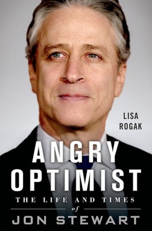 Angry Optimist: The Life and Times of Jon Stewart by Lisa Rogak