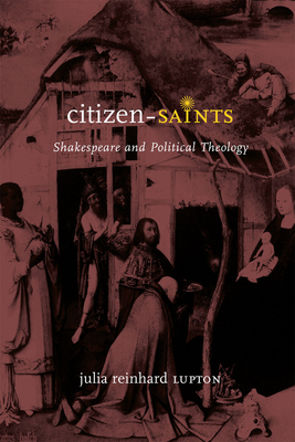 Citizen-Saints: Shakespeare and Political Theology by Julia Reinhard Lupton