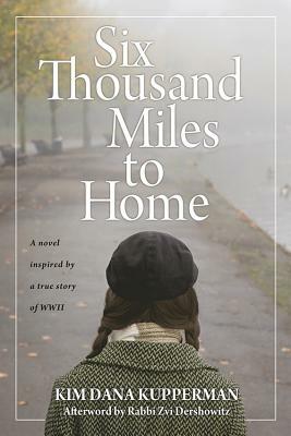 Six Thousand Miles to Home: A Novel Inspired by a True Story of World War II by Rabbi Zvi Dershowitz, Kim Dana Kupperman