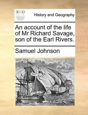 An Account of the Life of MR Richard Savage, Son of the Earl Rivers. by Samuel Johnson