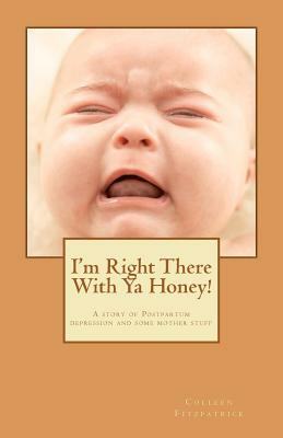 I'm right there with ya honey!: A story of postpartum depression and some mother stuff by Colleen Fitzpatrick