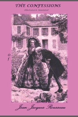 The Confessions of Jean-Jacques Rousseau (Illustrated & Annotated): Complete in 12 books by 