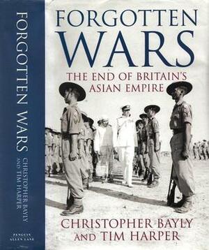 Forgotten Wars: The End Of Britain's Asian Empire by C.A. Bayly, Tim Harper