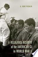 A Religious History of the American GI in World War II by G. Kurt Piehler