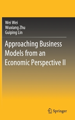 Approaching Business Models from an Economic Perspective II by Guiping Lin, Wei Wei, Wuxiang Zhu