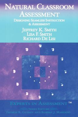 Natural Classroom Assessment: Designing Seamless Instruction and Assessment by Jeffrey K. Smith, Lisa F. Smith, Richard Delisi