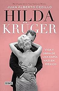 Hilda Krüger: Vida y obra de una espía nazi en México by Juan Alberto Cedillo
