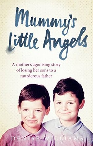 Mummy's Little Angels: A mother's agonising story of losing her sons to a murderous father by Denise Williams