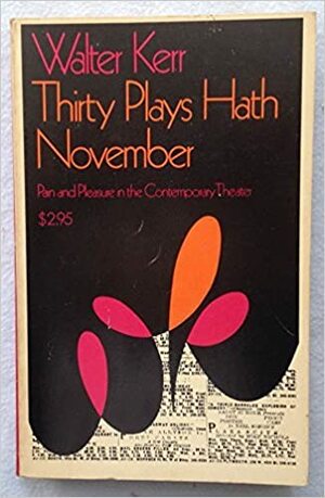 Thirty Plays Hath November: Pain and Pleasure in the Contemporary Theater by Walter Kerr