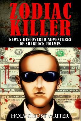 Zodiac Killer: Newly Discovered Adventures of Sherlock Holmes by Holy Ghost Writer