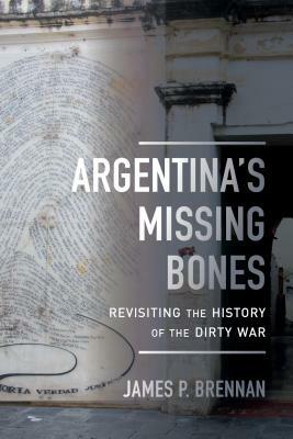 Argentina's Missing Bones, Volume 6: Revisiting the History of the Dirty War by James P. Brennan