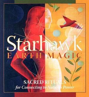 Earth Magic: Sacred Rituals for Connecting to Nature's Power by Starhawk