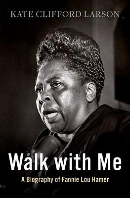 Walk with Me: A Biography of Fannie Lou Hamer by Kate Clifford Larson