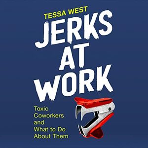 Jerks at Work: Toxic Coworkers and What to Do About Them by Tessa West