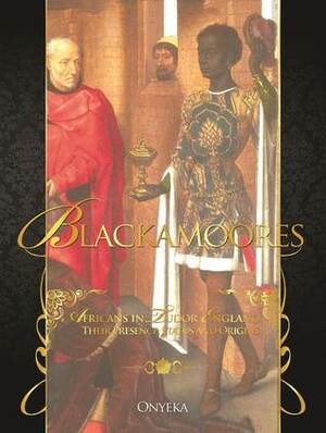 Blackamoores: Africans in Tudor England, Their Presence, Status and Origins by Onyeka