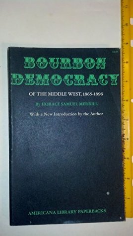Bourbon Democracy of the Middle West, 1865-1896 by Horace Samuel Merrill