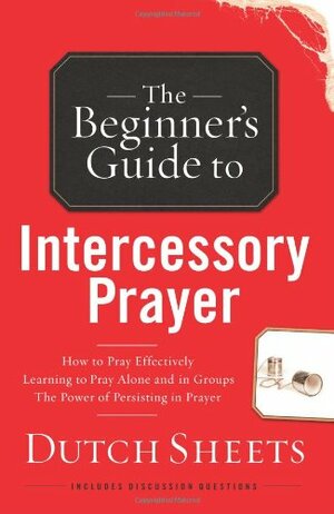 The Beginner's Guide to Intercessory Prayer by Dutch Sheets