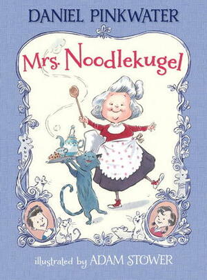 Mrs. Noodlekugel by Adam Stower, Daniel Pinkwater