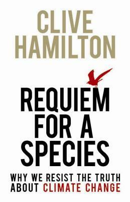 Requiem for a Species: Why We Resist the Truth about Climate Change by Clive Hamilton