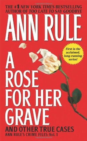 A Rose for Her Grave and Other True Cases by Ann Rule