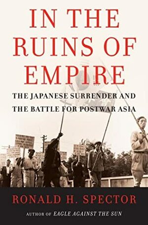 In The Ruins Of Empire: The Japanese Surrender And The Battle For Postwar Asia by Ronald H. Spector