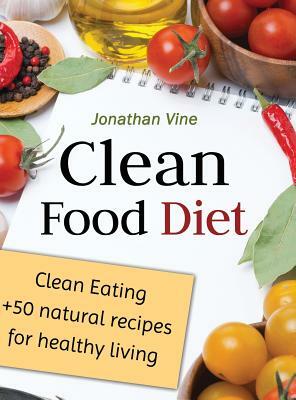 Clean Food Diet: Clean Eating + 50 Natural Recipes for Healthy Living by Jonathan Vine