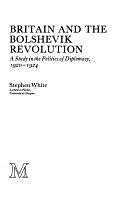 Britain and the Bolshevik Revolution: A Study in the Politics of Diplomacy, 1920-1924 by Stephen White