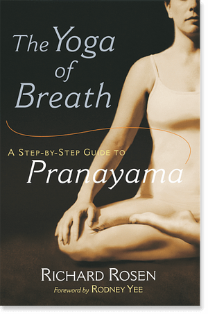 The Practice of Pranayama: An In-Depth Guide to the Yoga of Breath by Richard Rosen