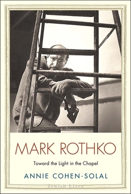 Mark Rothko: Toward the Light in the Chapel by Annie Cohen-Solal