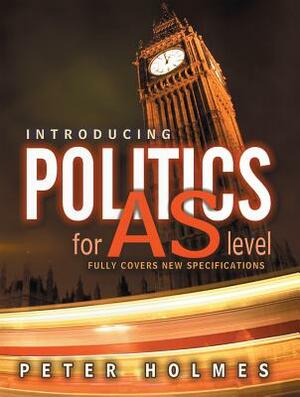 Introducing Politics for AS Level: Fully Covers New Specifications by Peter Holmes