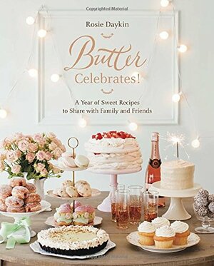 Butter Celebrates!: A Year of Sweet Recipes to Share with Family and Friends by Rosie Daykin