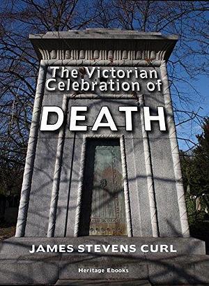The Victorian Celebration of Death: An Introduction to Nineteenth-Century Thanatopsis by James Stevens Curl, James Stevens Curl