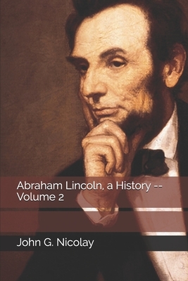 Abraham Lincoln, a History -- Volume 2 by John Hay, John G. Nicolay