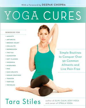 Yoga Cures: Simple Routines to Conquer More Than 50 Common Ailments and Live Pain-Free by Tara Stiles