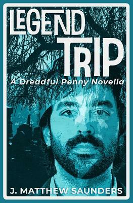 Legend Trip: A Dreadful Penny Novella by J. Matthew Saunders