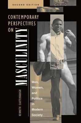 Contemporary Perspectives On Masculinity: Men, Women, And Politics In Modern Society, Second Edition by Kenneth Clatterbaugh