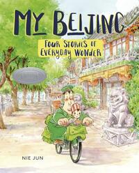 My Beijing: Four Stories of Everyday Wonder by Nie Jun