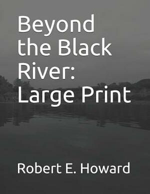Beyond the Black River: Large Print by Robert E. Howard