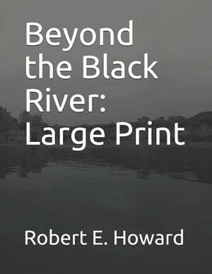 Beyond the Black River: Large Print by Robert E. Howard