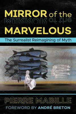 Mirror of the Marvelous: The Surrealist Reimagining of Myth by Pierre Mabille