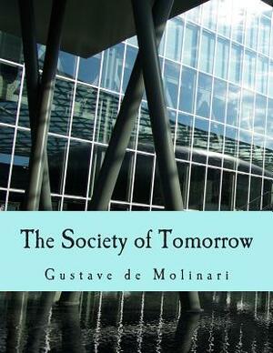 The Society of Tomorrow (Large Print Edition): A Forecast of its Political and Economic Organization by Gustave De Molinari