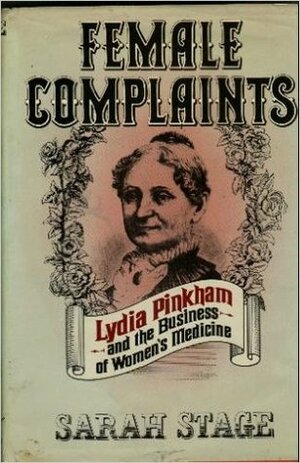 Female Complaints: Lydia Pinkham and the Business of Women's Medicine by Sarah Stage