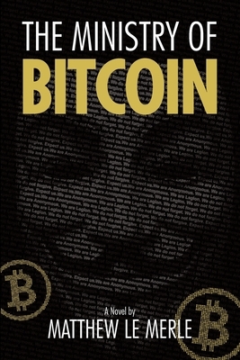 The Ministry of Bitcoin: The Story of Who Really Created Bitcoin and What Went Wrong (The Bitcoin Chronicles Book 1) by Matthew Le Merle