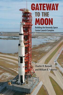 Gateway to the Moon: Building the Kennedy Space Center Launch Complex by Charles D. Benson, William B. Faherty