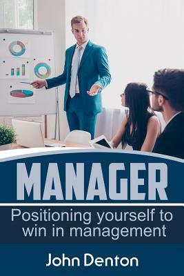 Manager: Positioning yourself to win in management by John Denton