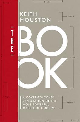 The Book: A Cover-To-Cover Exploration of the Most Powerful Object of Our Time by Keith Houston