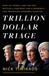 Trillion Dollar Triage: How Jay Powell and the Fed Battled a President and a Pandemic---andPrevented Economic Disaster by Nick Timiraos, Nick Timiraos