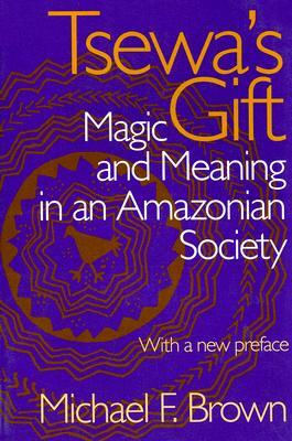 Tsewa's Gift: Magic and Meaning in an Amazonian Society by Michael F. Brown