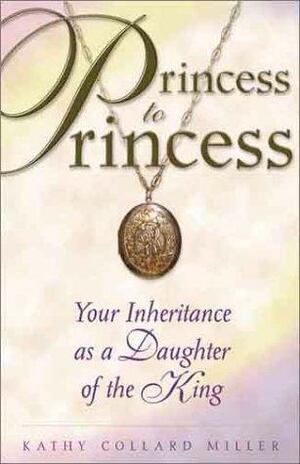 Princess To Princess: Your Inheritance As A Daughter Of The King by Kathy Collard Miller
