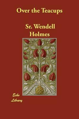 Over the Teacups by Sr. Oliver Wendell Holmes